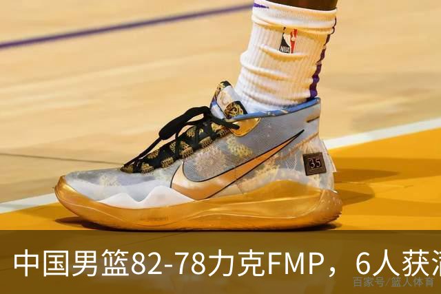 中国男篮82-78力克FMP，6人获满分，1人表现良好，3人合格